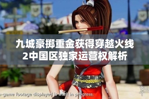 九城豪掷重金获得穿越火线2中国区独家运营权解析