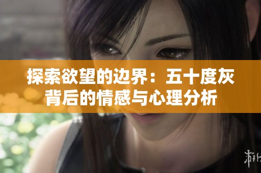 探索欲望的边界：五十度灰背后的情感与心理分析