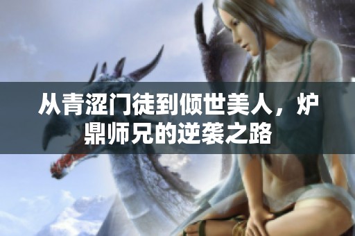 从青涩门徒到倾世美人，炉鼎师兄的逆袭之路