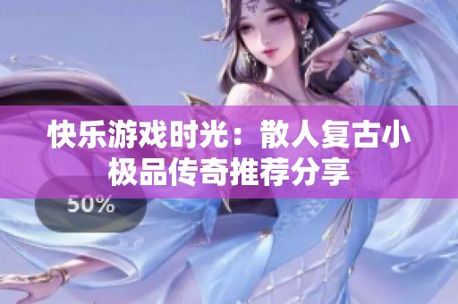 快乐游戏时光：散人复古小极品传奇推荐分享