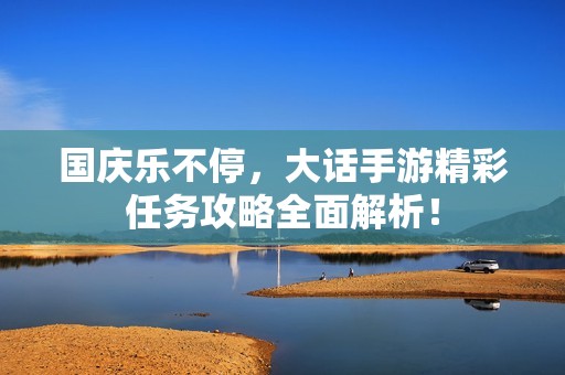 国庆乐不停，大话手游精彩任务攻略全面解析！
