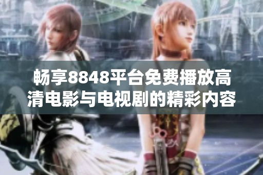 畅享8848平台免费播放高清电影与电视剧的精彩内容