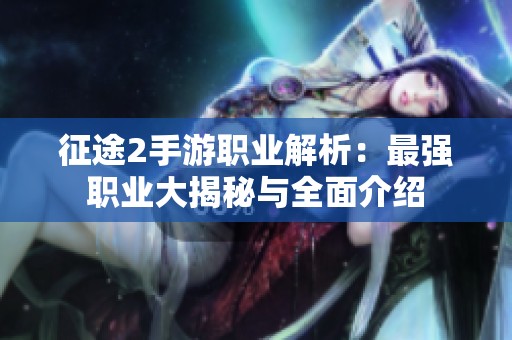 征途2手游职业解析：最强职业大揭秘与全面介绍