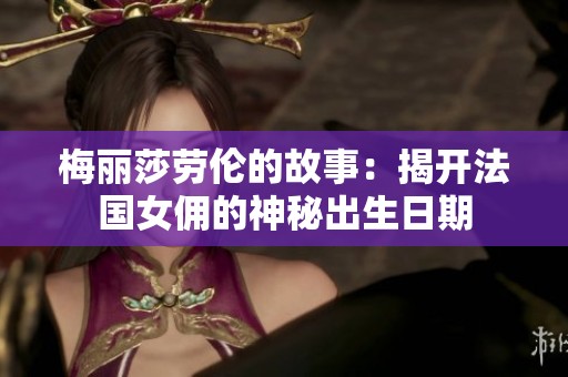 梅丽莎劳伦的故事：揭开法国女佣的神秘出生日期