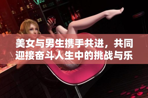 美女与男生携手共进，共同迎接奋斗人生中的挑战与乐趣