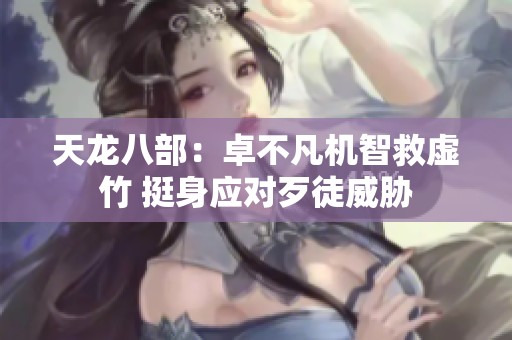 天龙八部：卓不凡机智救虚竹 挺身应对歹徒威胁