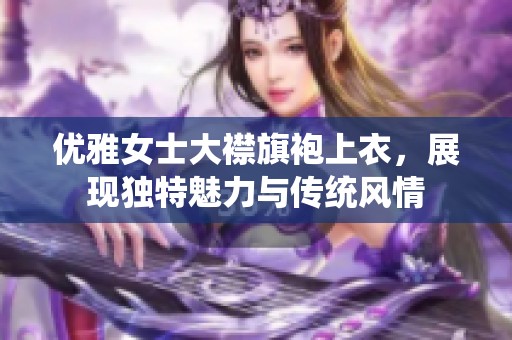 优雅女士大襟旗袍上衣，展现独特魅力与传统风情