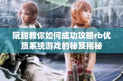 阮甜教你如何成功攻略rb优质系统游戏的秘笈揭秘