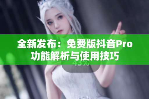 全新发布：免费版抖音Pro功能解析与使用技巧