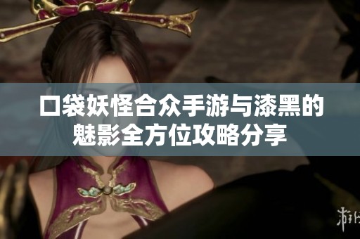 口袋妖怪合众手游与漆黑的魅影全方位攻略分享