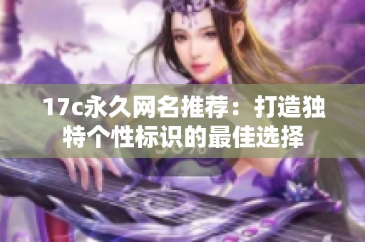 17c永久网名推荐：打造独特个性标识的最佳选择