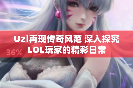 Uzi再现传奇风范 深入探究LOL玩家的精彩日常