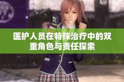 医护人员在特殊治疗中的双重角色与责任探索