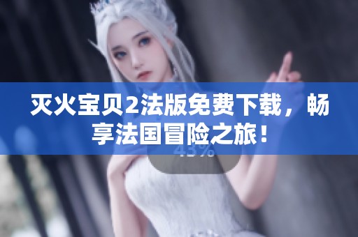 灭火宝贝2法版免费下载，畅享法国冒险之旅！