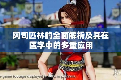 阿司匹林的全面解析及其在医学中的多重应用
