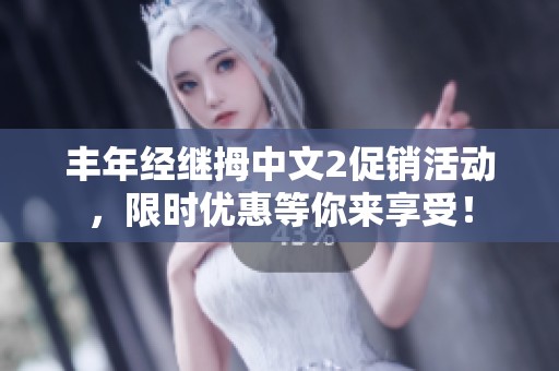 丰年经继拇中文2促销活动，限时优惠等你来享受！