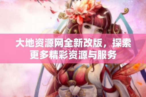 大地资源网全新改版，探索更多精彩资源与服务