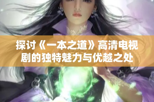 探讨《一本之道》高清电视剧的独特魅力与优越之处