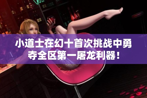小道士在幻十首次挑战中勇夺全区第一屠龙利器！