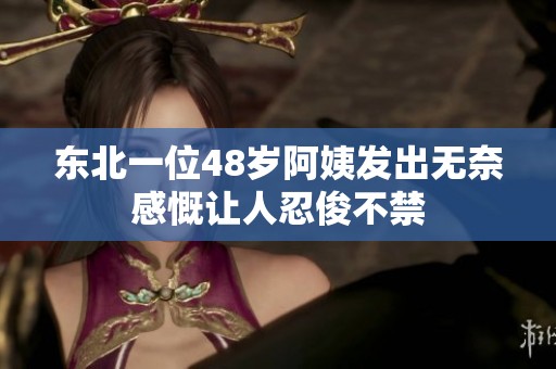 东北一位48岁阿姨发出无奈感慨让人忍俊不禁