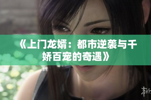 《上门龙婿：都市逆袭与千娇百宠的奇遇》