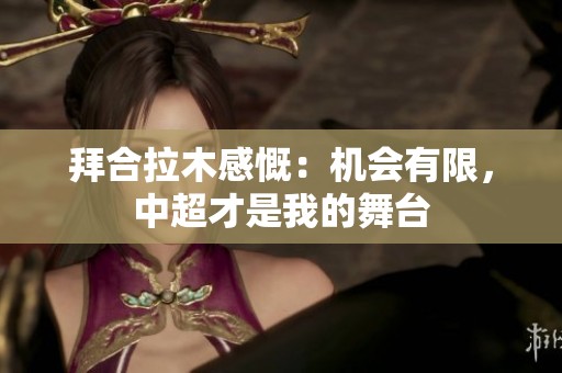 拜合拉木感慨：机会有限，中超才是我的舞台