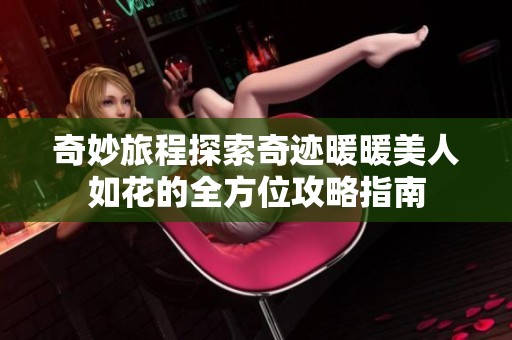 奇妙旅程探索奇迹暖暖美人如花的全方位攻略指南