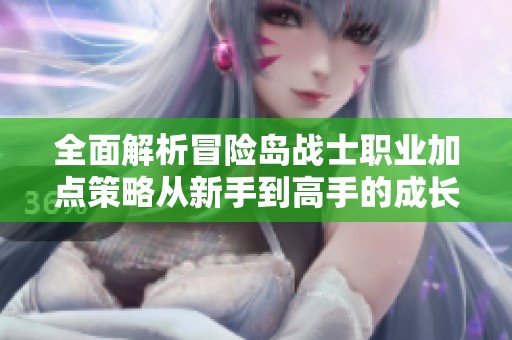 全面解析冒险岛战士职业加点策略从新手到高手的成长路径