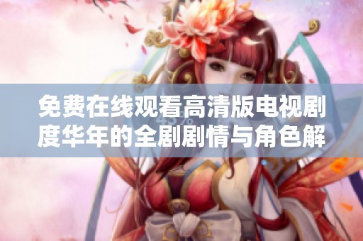 免费在线观看高清版电视剧度华年的全剧剧情与角色解析