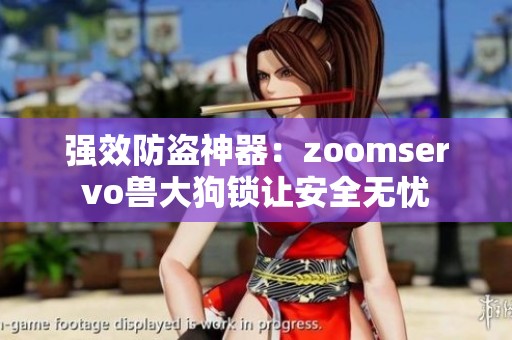强效防盗神器：zoomservo兽大狗锁让安全无忧