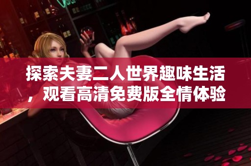 探索夫妻二人世界趣味生活，观看高清免费版全情体验