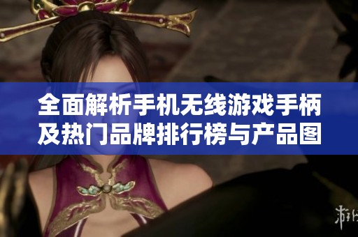 全面解析手机无线游戏手柄及热门品牌排行榜与产品图片展示