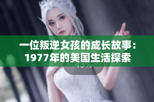 一位叛逆女孩的成长故事：1977年的美国生活探索