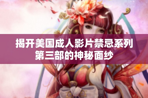 揭开美国成人影片禁忌系列第三部的神秘面纱