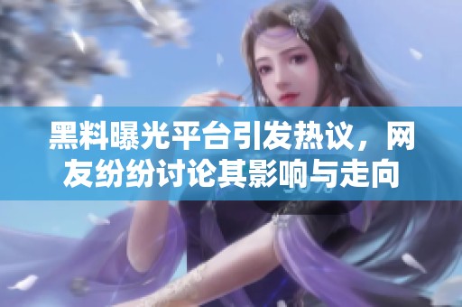 黑料曝光平台引发热议，网友纷纷讨论其影响与走向