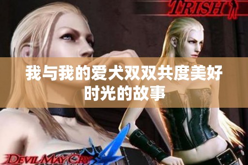 我与我的爱犬双双共度美好时光的故事