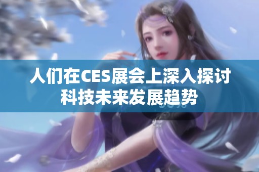 人们在CES展会上深入探讨科技未来发展趋势