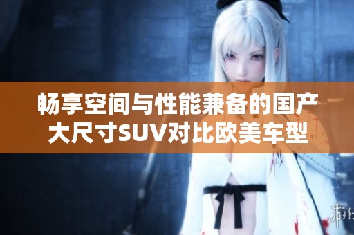 畅享空间与性能兼备的国产大尺寸SUV对比欧美车型