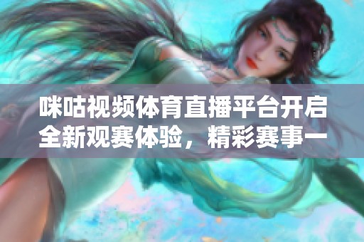 咪咕视频体育直播平台开启全新观赛体验，精彩赛事一手掌握
