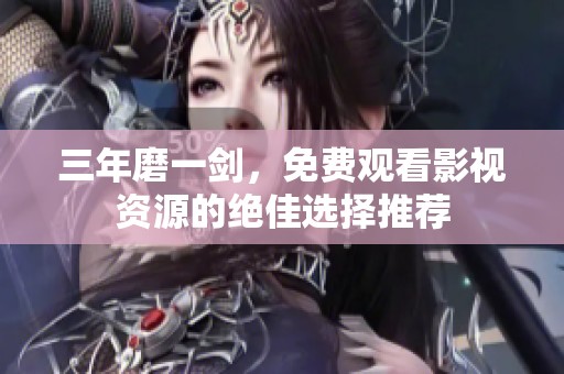三年磨一剑，免费观看影视资源的绝佳选择推荐