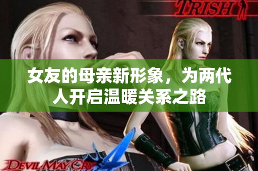 女友的母亲新形象，为两代人开启温暖关系之路