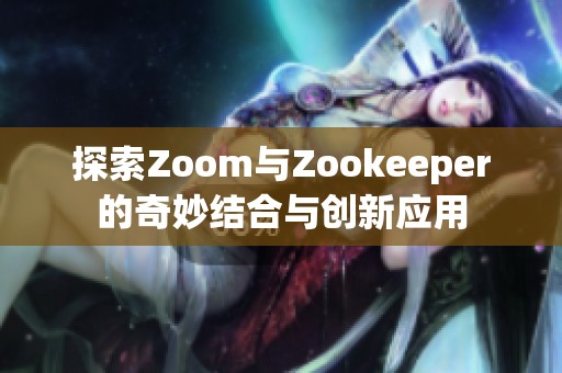 探索Zoom与Zookeeper的奇妙结合与创新应用
