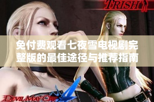 免付费观看七夜雪电视剧完整版的最佳途径与推荐指南