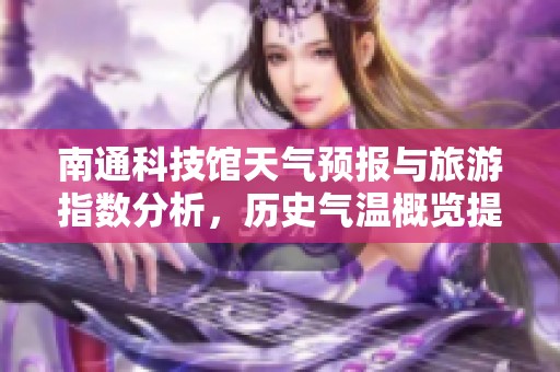 南通科技馆天气预报与旅游指数分析，历史气温概览提醒游客注意事项