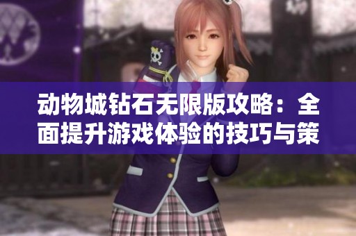 动物城钻石无限版攻略：全面提升游戏体验的技巧与策略