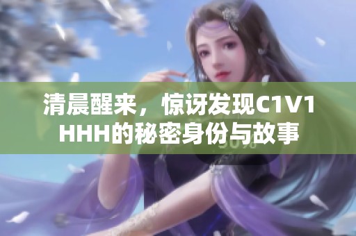 清晨醒来，惊讶发现C1V1HHH的秘密身份与故事