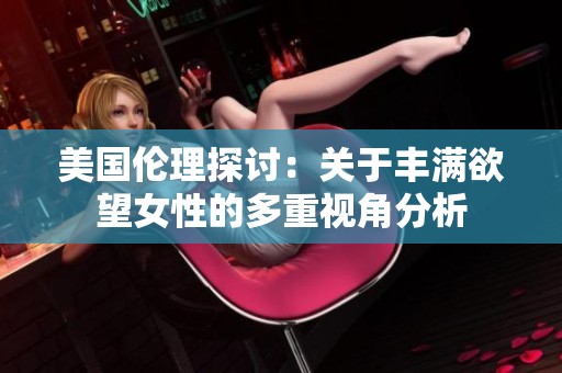 美国伦理探讨：关于丰满欲望女性的多重视角分析