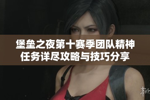 堡垒之夜第十赛季团队精神任务详尽攻略与技巧分享