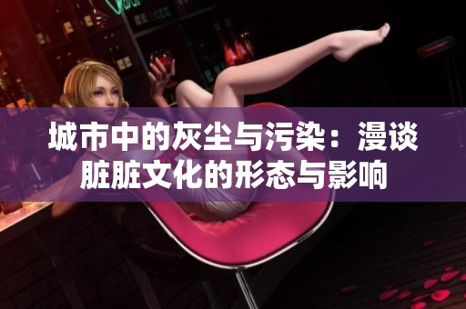 城市中的灰尘与污染：漫谈脏脏文化的形态与影响
