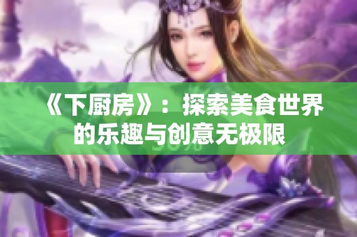 《下厨房》：探索美食世界的乐趣与创意无极限